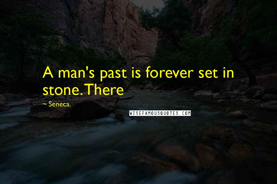 Seneca. Quotes: A man's past is forever set in stone. There