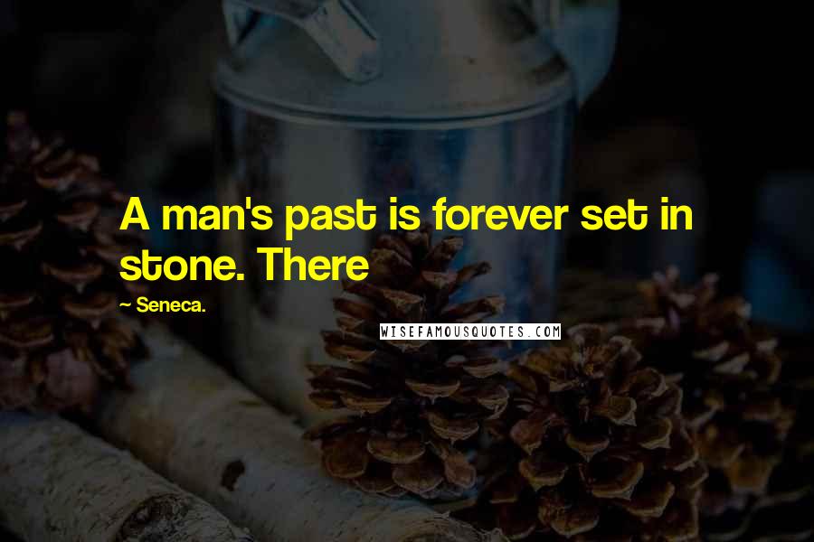 Seneca. Quotes: A man's past is forever set in stone. There