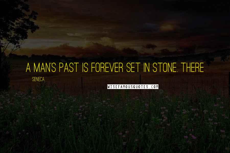Seneca. Quotes: A man's past is forever set in stone. There