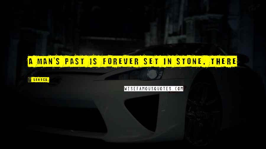 Seneca. Quotes: A man's past is forever set in stone. There