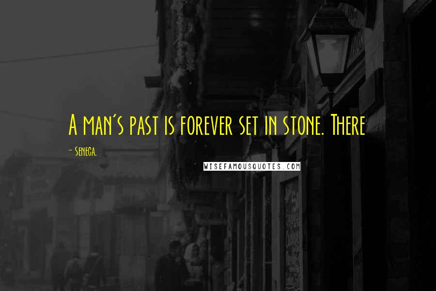 Seneca. Quotes: A man's past is forever set in stone. There
