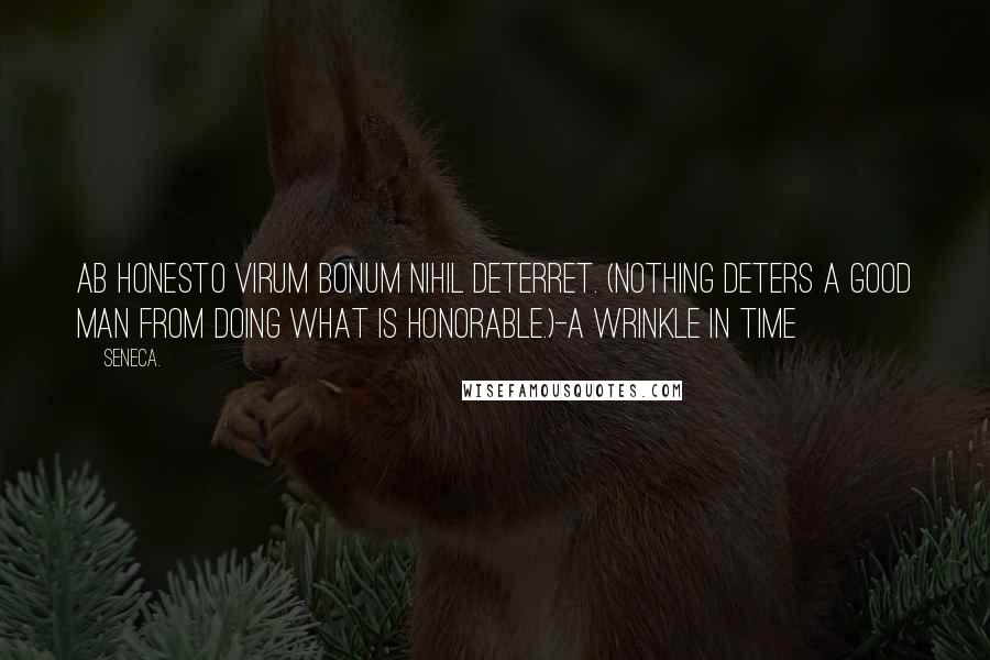 Seneca. Quotes: Ab honesto virum bonum nihil deterret. (Nothing deters a good man from doing what is honorable.)-A Wrinkle in Time