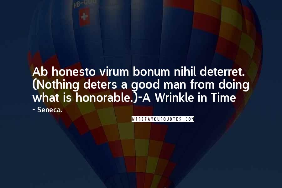 Seneca. Quotes: Ab honesto virum bonum nihil deterret. (Nothing deters a good man from doing what is honorable.)-A Wrinkle in Time