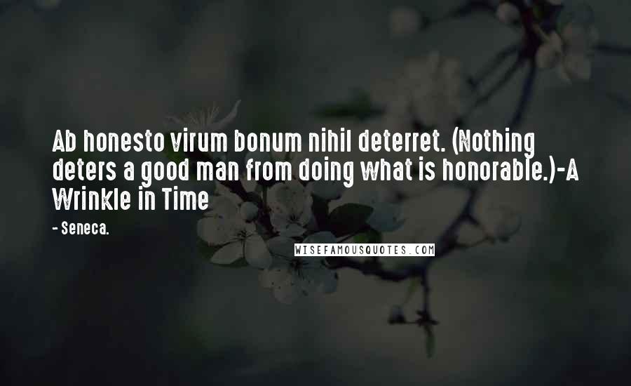 Seneca. Quotes: Ab honesto virum bonum nihil deterret. (Nothing deters a good man from doing what is honorable.)-A Wrinkle in Time