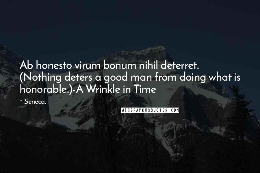 Seneca. Quotes: Ab honesto virum bonum nihil deterret. (Nothing deters a good man from doing what is honorable.)-A Wrinkle in Time