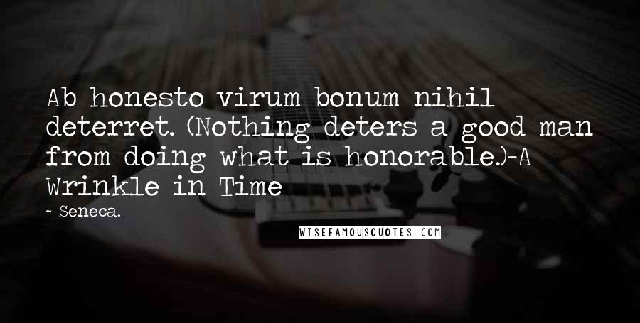 Seneca. Quotes: Ab honesto virum bonum nihil deterret. (Nothing deters a good man from doing what is honorable.)-A Wrinkle in Time