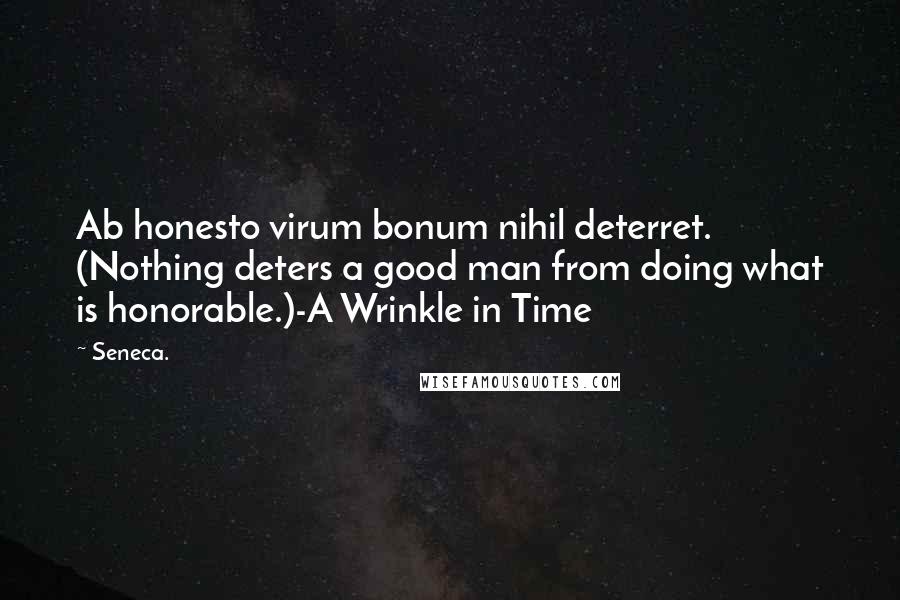 Seneca. Quotes: Ab honesto virum bonum nihil deterret. (Nothing deters a good man from doing what is honorable.)-A Wrinkle in Time