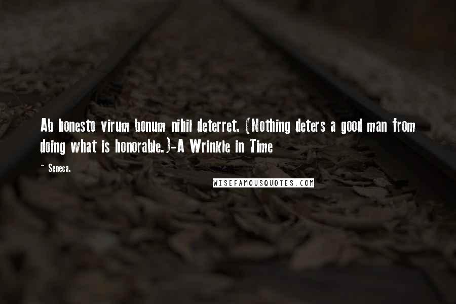 Seneca. Quotes: Ab honesto virum bonum nihil deterret. (Nothing deters a good man from doing what is honorable.)-A Wrinkle in Time