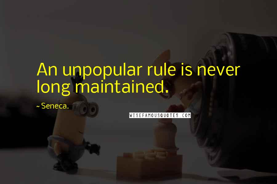 Seneca. Quotes: An unpopular rule is never long maintained.