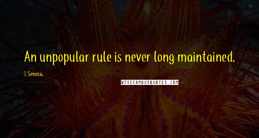 Seneca. Quotes: An unpopular rule is never long maintained.