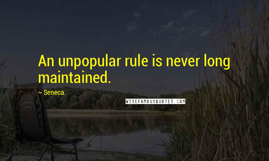 Seneca. Quotes: An unpopular rule is never long maintained.