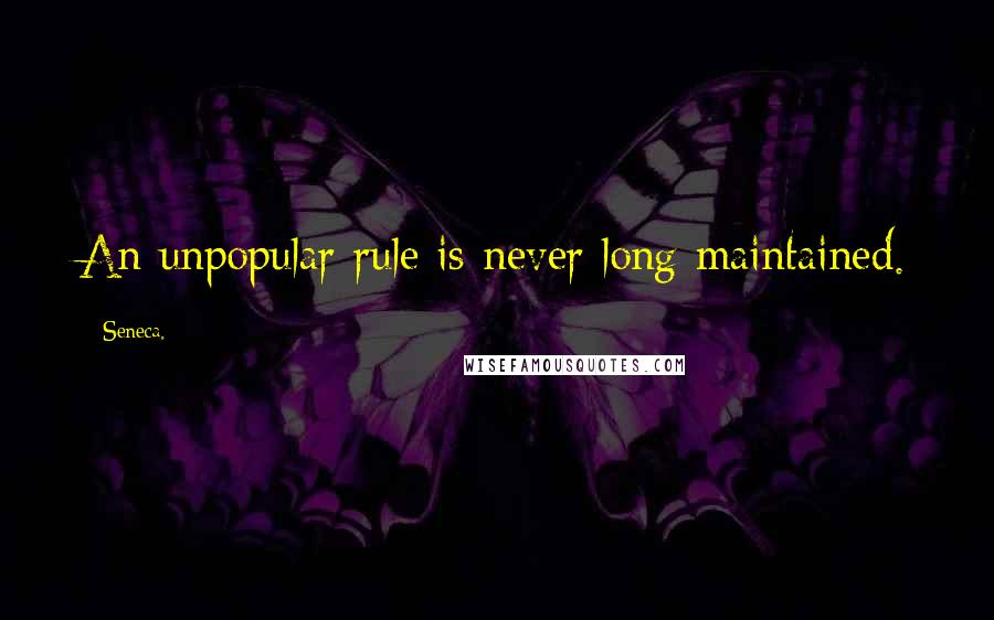 Seneca. Quotes: An unpopular rule is never long maintained.