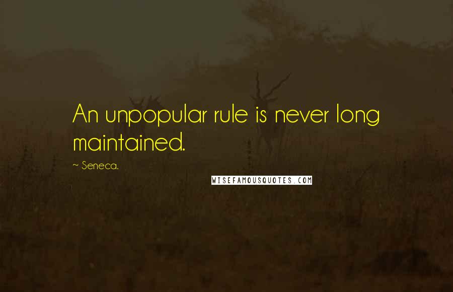 Seneca. Quotes: An unpopular rule is never long maintained.