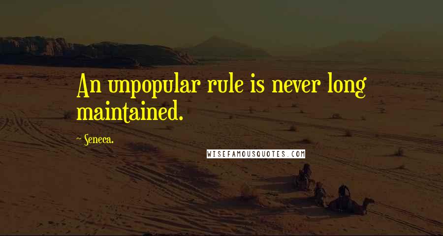 Seneca. Quotes: An unpopular rule is never long maintained.