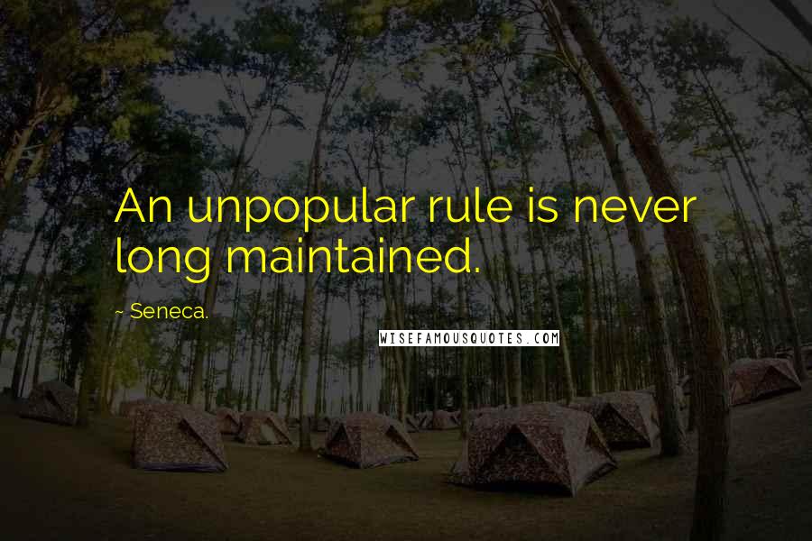 Seneca. Quotes: An unpopular rule is never long maintained.