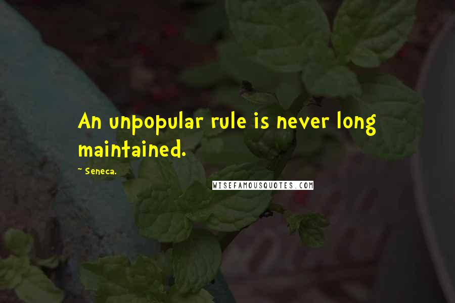 Seneca. Quotes: An unpopular rule is never long maintained.