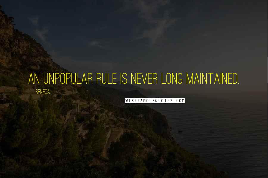 Seneca. Quotes: An unpopular rule is never long maintained.