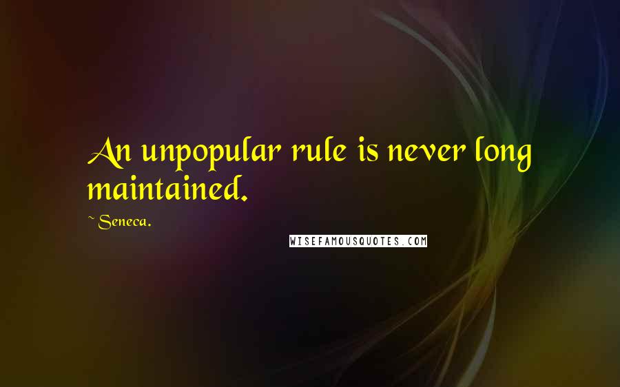 Seneca. Quotes: An unpopular rule is never long maintained.