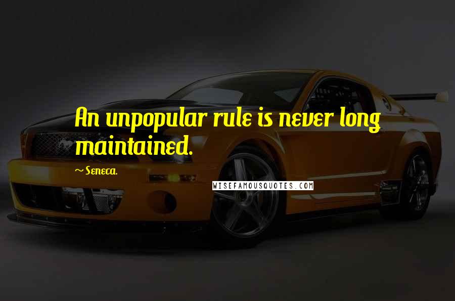 Seneca. Quotes: An unpopular rule is never long maintained.