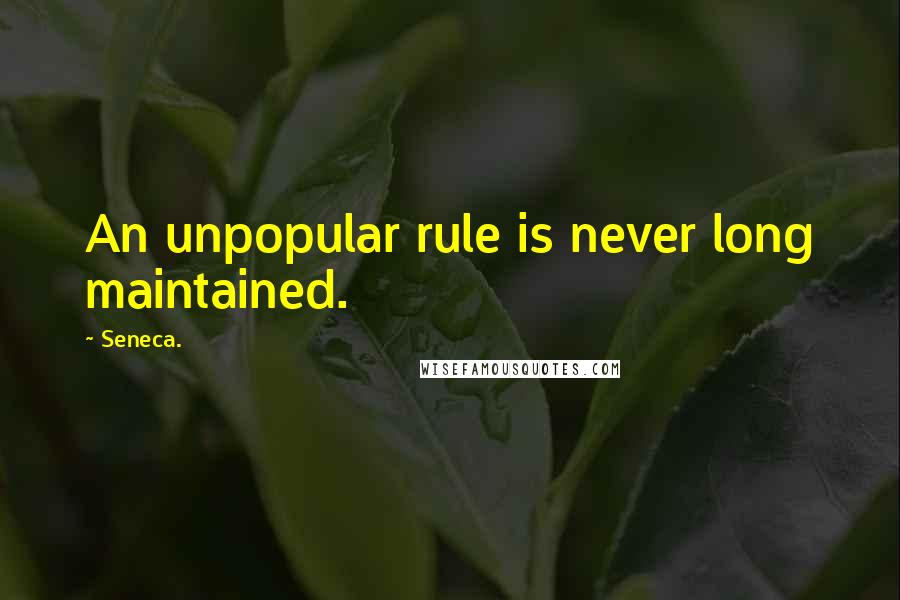 Seneca. Quotes: An unpopular rule is never long maintained.