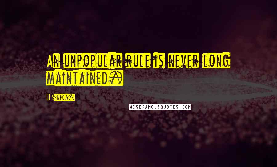 Seneca. Quotes: An unpopular rule is never long maintained.