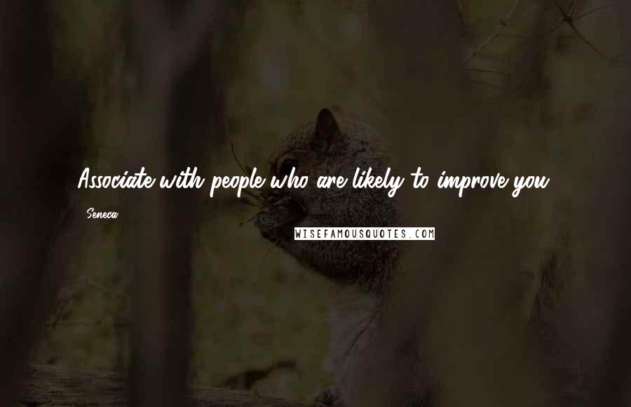 Seneca. Quotes: Associate with people who are likely to improve you.