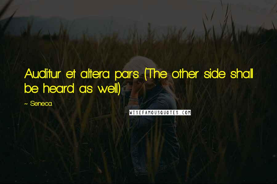 Seneca. Quotes: Auditur et altera pars. (The other side shall be heard as well.)