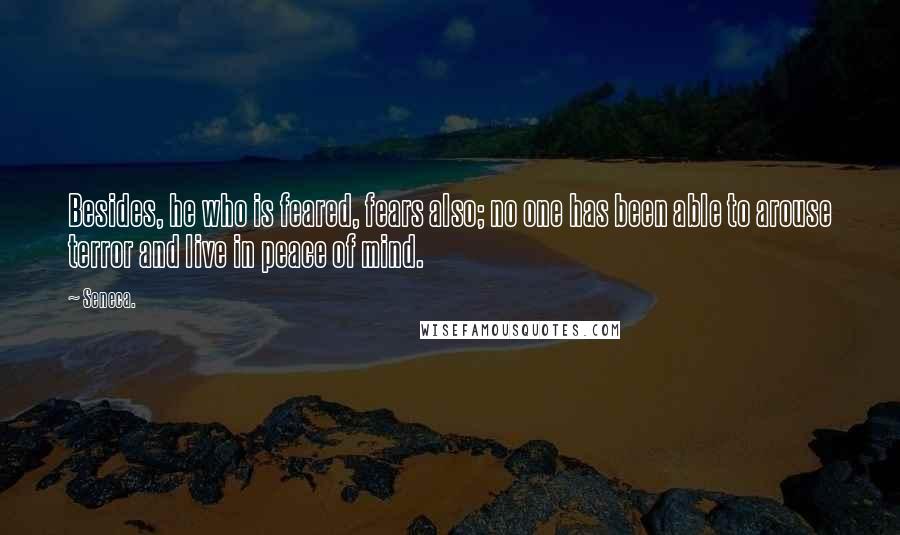 Seneca. Quotes: Besides, he who is feared, fears also; no one has been able to arouse terror and live in peace of mind.