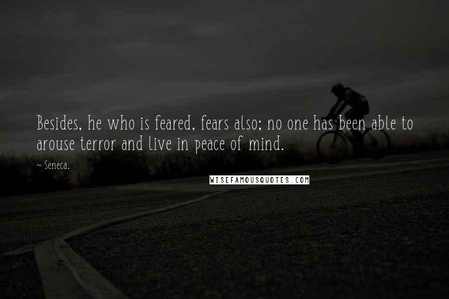 Seneca. Quotes: Besides, he who is feared, fears also; no one has been able to arouse terror and live in peace of mind.