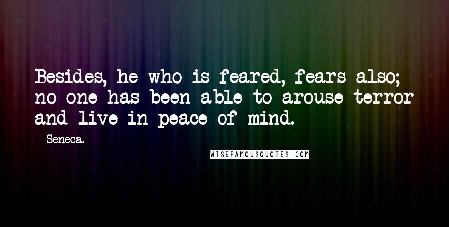 Seneca. Quotes: Besides, he who is feared, fears also; no one has been able to arouse terror and live in peace of mind.