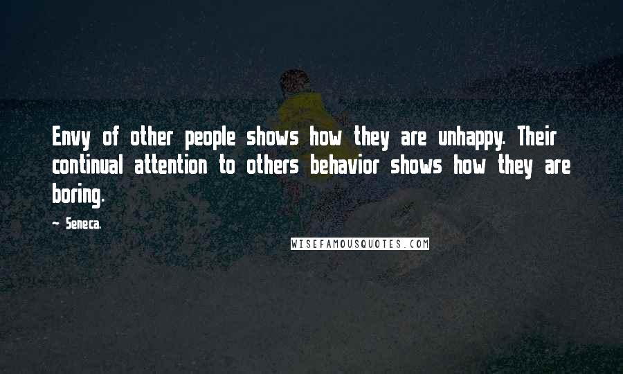 Seneca. Quotes: Envy of other people shows how they are unhappy. Their continual attention to others behavior shows how they are boring.