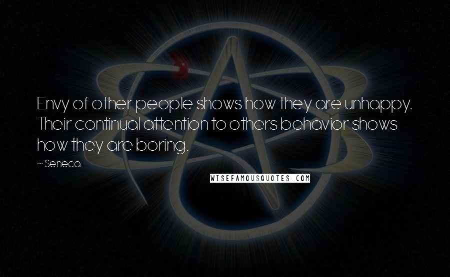 Seneca. Quotes: Envy of other people shows how they are unhappy. Their continual attention to others behavior shows how they are boring.