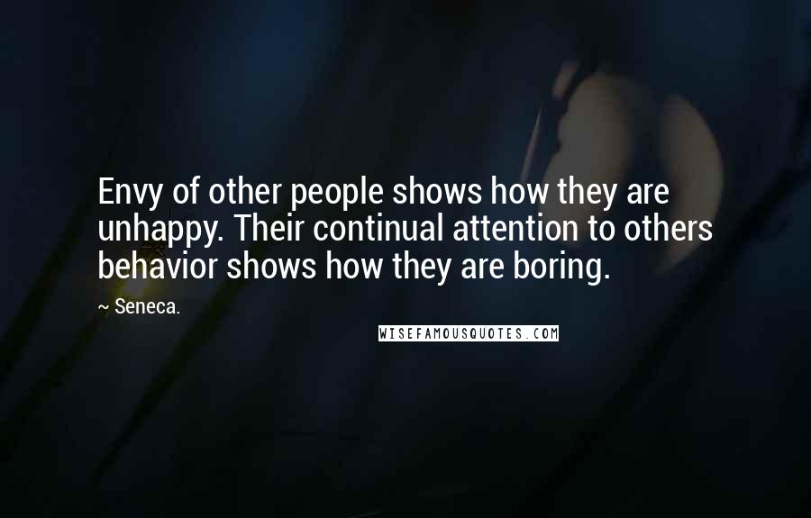 Seneca. Quotes: Envy of other people shows how they are unhappy. Their continual attention to others behavior shows how they are boring.