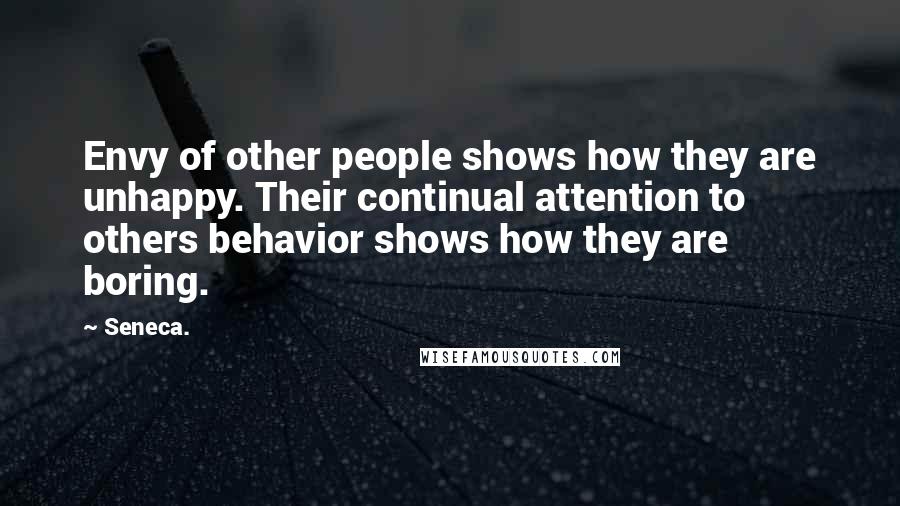 Seneca. Quotes: Envy of other people shows how they are unhappy. Their continual attention to others behavior shows how they are boring.