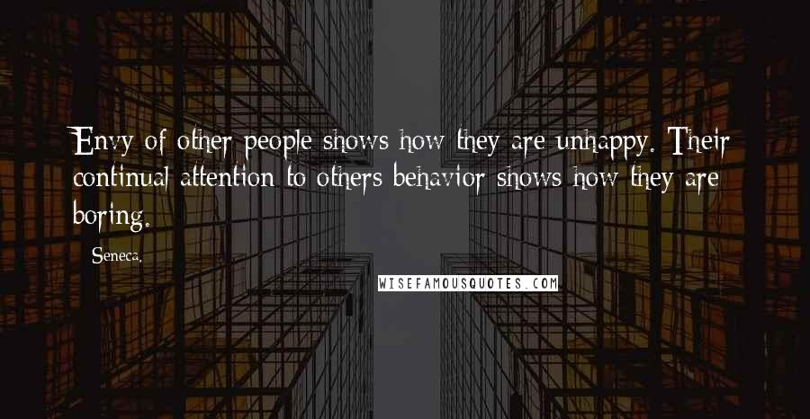 Seneca. Quotes: Envy of other people shows how they are unhappy. Their continual attention to others behavior shows how they are boring.