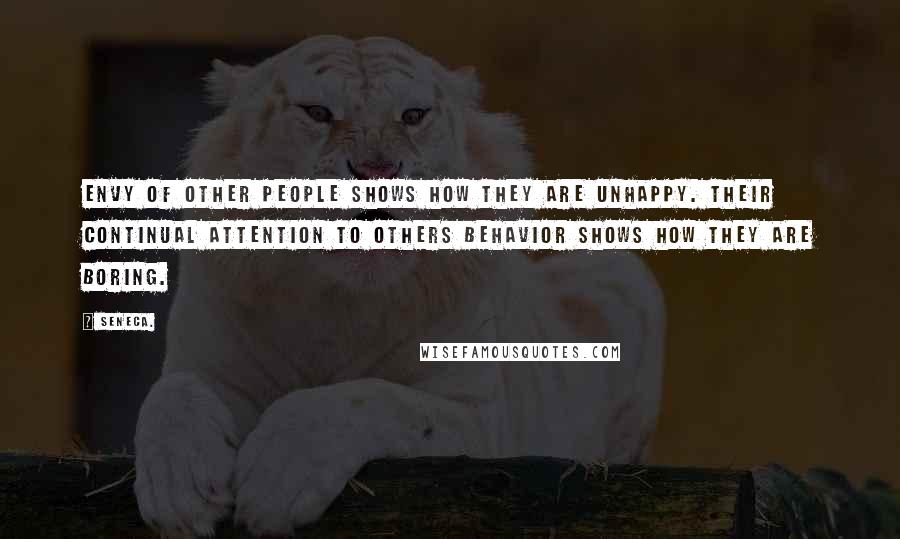 Seneca. Quotes: Envy of other people shows how they are unhappy. Their continual attention to others behavior shows how they are boring.