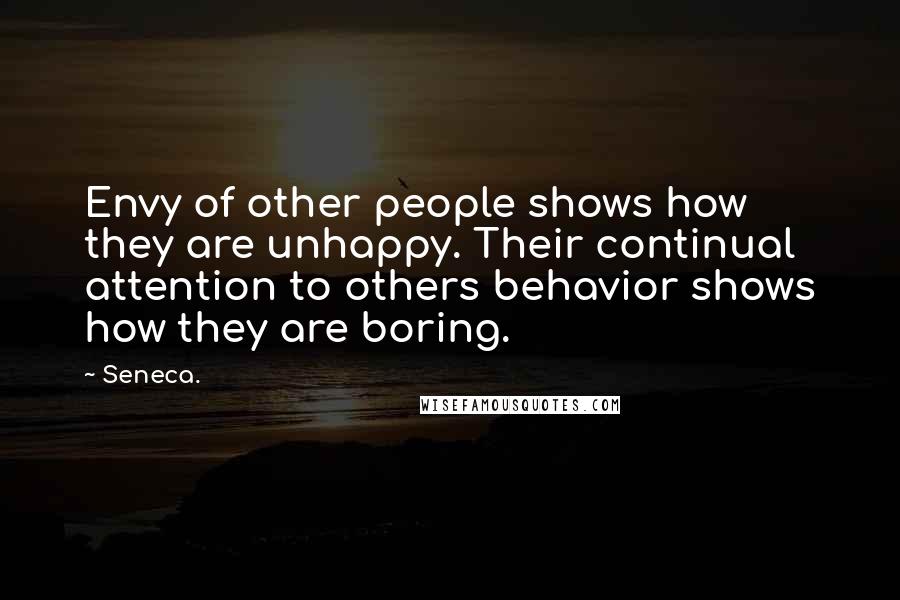 Seneca. Quotes: Envy of other people shows how they are unhappy. Their continual attention to others behavior shows how they are boring.