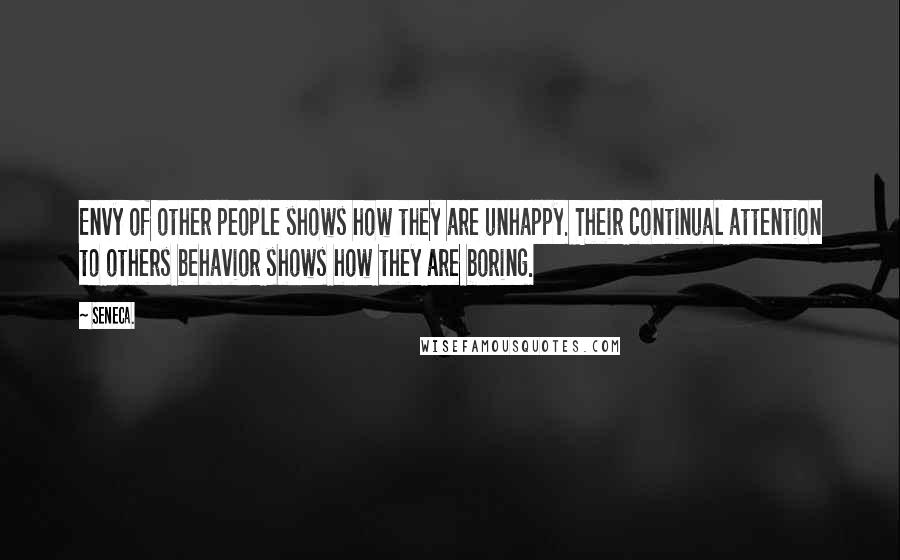 Seneca. Quotes: Envy of other people shows how they are unhappy. Their continual attention to others behavior shows how they are boring.