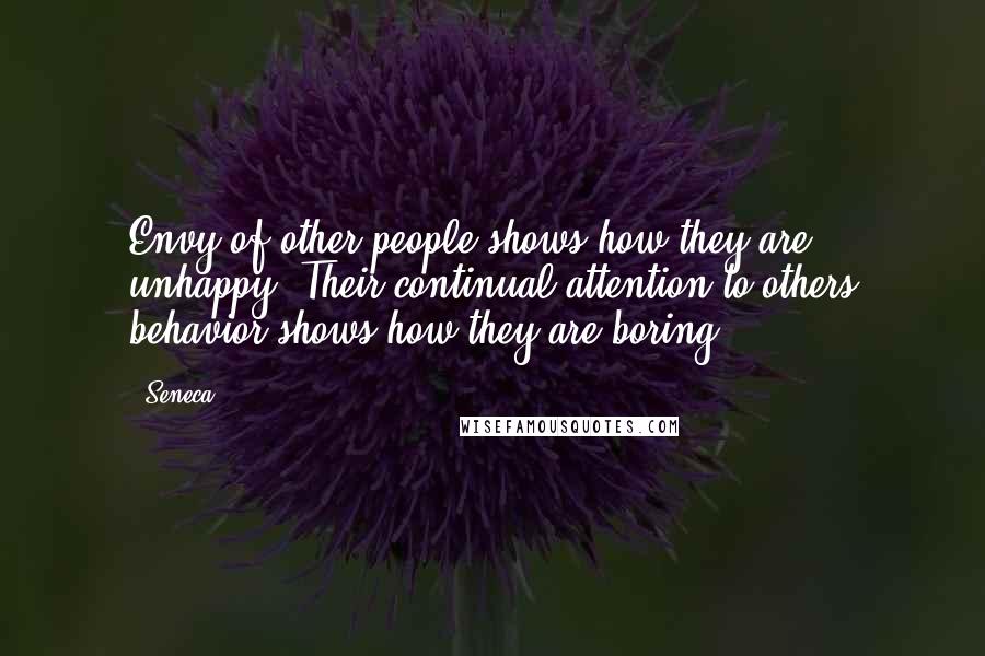 Seneca. Quotes: Envy of other people shows how they are unhappy. Their continual attention to others behavior shows how they are boring.