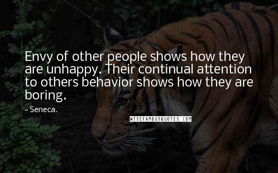 Seneca. Quotes: Envy of other people shows how they are unhappy. Their continual attention to others behavior shows how they are boring.