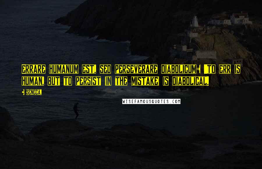 Seneca. Quotes: Errare humanum est, sed perseverare diabolicum: 'to err is human, but to persist (in the mistake) is diabolical.