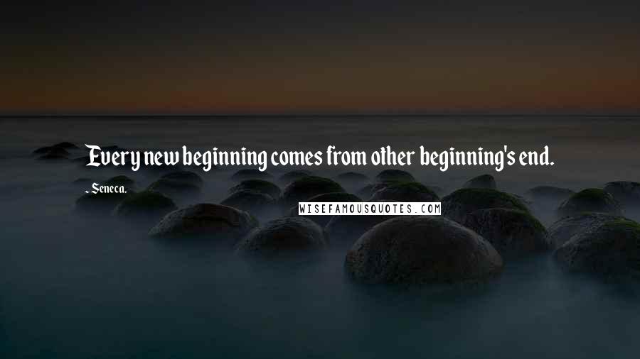 Seneca. Quotes: Every new beginning comes from other beginning's end.