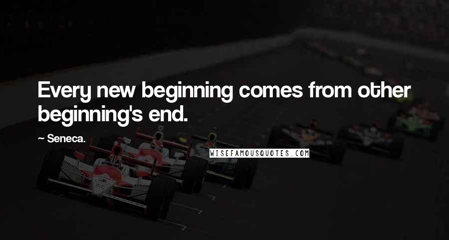 Seneca. Quotes: Every new beginning comes from other beginning's end.