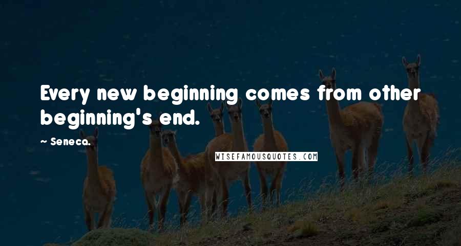 Seneca. Quotes: Every new beginning comes from other beginning's end.