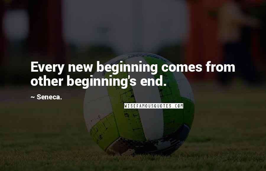 Seneca. Quotes: Every new beginning comes from other beginning's end.