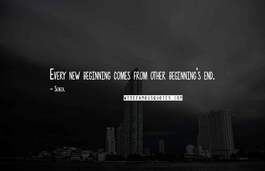 Seneca. Quotes: Every new beginning comes from other beginning's end.