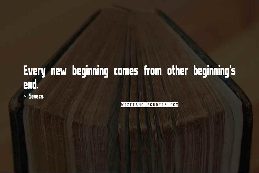 Seneca. Quotes: Every new beginning comes from other beginning's end.