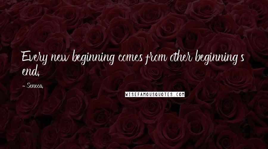 Seneca. Quotes: Every new beginning comes from other beginning's end.