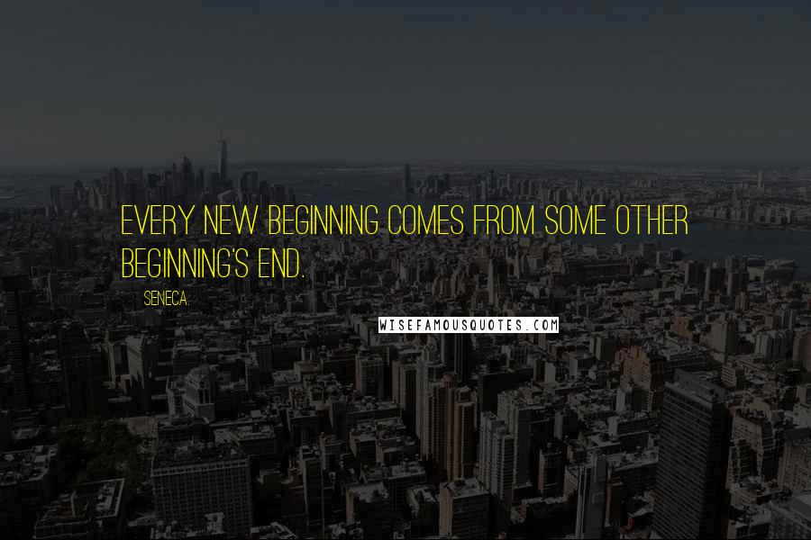 Seneca. Quotes: Every new beginning comes from some other beginning's end.