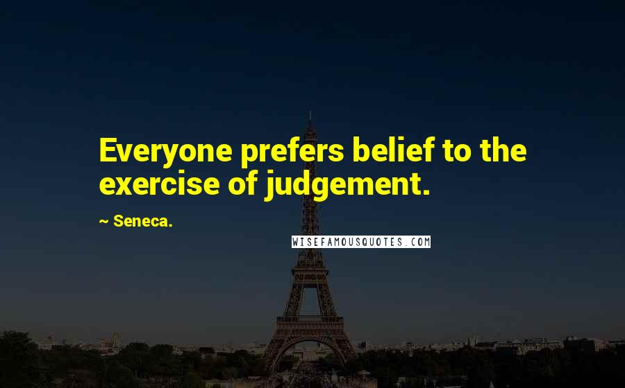 Seneca. Quotes: Everyone prefers belief to the exercise of judgement.